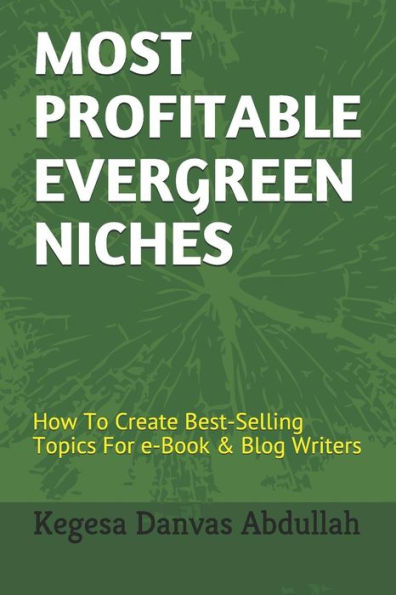 Most Profitable Evergreen Niches : How To Create Best-Selling Topics For E-Book & Blog Writers