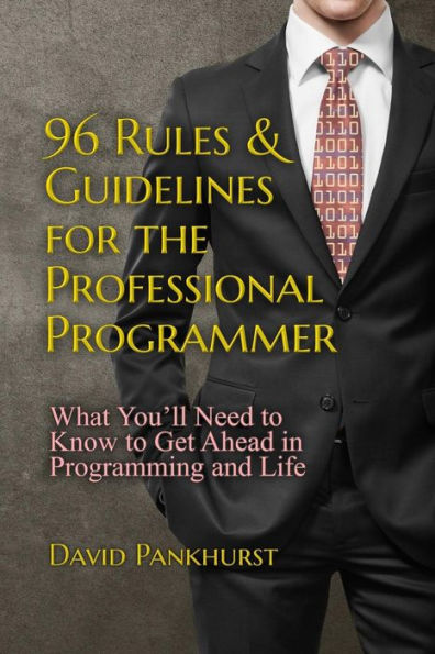 96 Rules & Guidelines for the Professional Programmer: What You�ll Need to Know to Get Ahead in Programming and Life