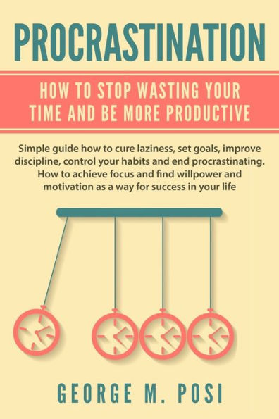 Procrastination: How To Stop Wasting Your Time And Be More Productive