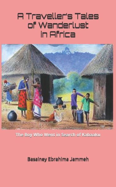 A Traveller?S Tales Of Wanderlust In Africa: The Boy Who Went In Search Of Kabaaku