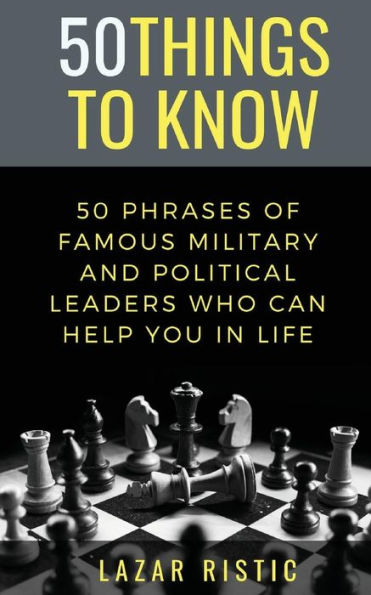 50 PHRASES OF FAMOUS MILITARY AND POLITICAL LEADERS WHO CAN HELP YOU IN LIFE (50 Things to Know)