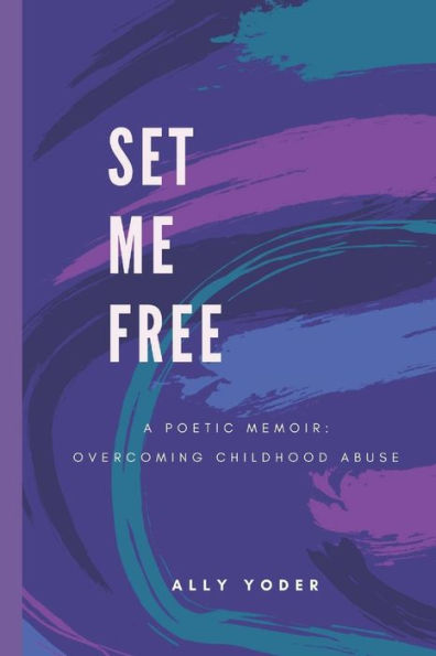 Set Me Free: A Poetic Memoir: Overcoming Childhood Abuse