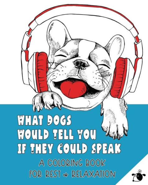 What Dogs Would Tell You If They Could Speak: A Coloring Book For Rest & Relaxation (Adult)