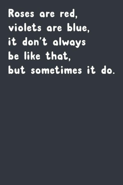 Roses Are Red, Violets Are Blue, It Don't Always Be Like That, But Sometimes It Do.