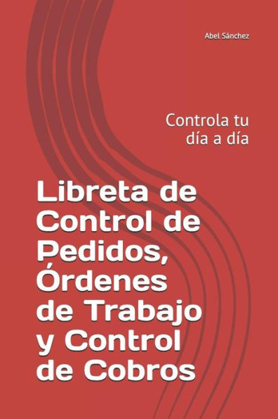 Libreta De Control De Pedidos, ?rdenes De Trabajo Y Control De Cobros : Controla Tu D?a A D?a