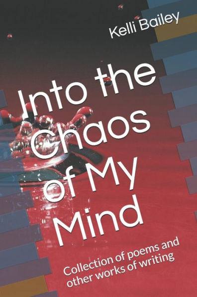 Into the Chaos of My Mind: Collection of poems and other works of writing