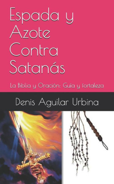 Espada y Azote Contra Satanas: La Biblia y Oración: Guía y fortaleza (Poder en la Presencia de Dios) (Spanish Edition)