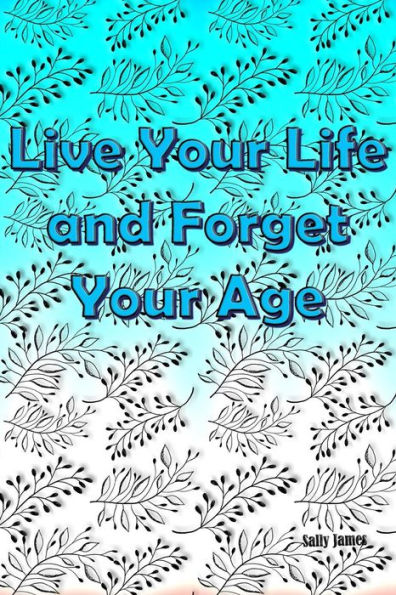 Live Your Life And Forget Your Age: Success Journey For Every Age