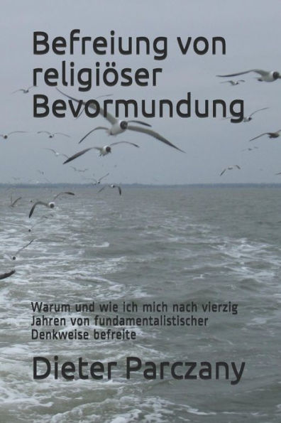Befreiung von religi�ser Bevormundung: Warum und wie ich mich nach vierzig Jahren von fundamentalistischer Denkweise befreite (German Edition)