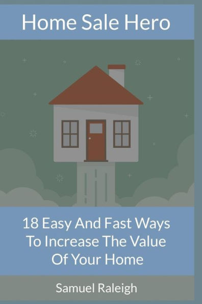 Home Sale Hero: 18 Easy and Fast Ways To Increase The Value Of Your Home