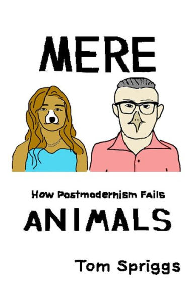 Mere Animals : How Postmodernism Fails
