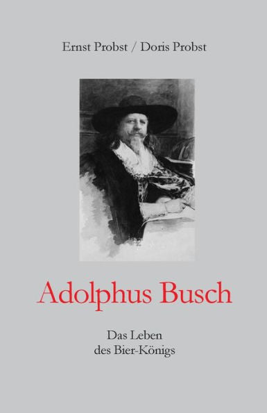 Adolphus Busch: Das Leben des Bier-K�nigs (B�cher und Taschenb�cher mit Biographien von Mannern und Frauen) (German Edition)