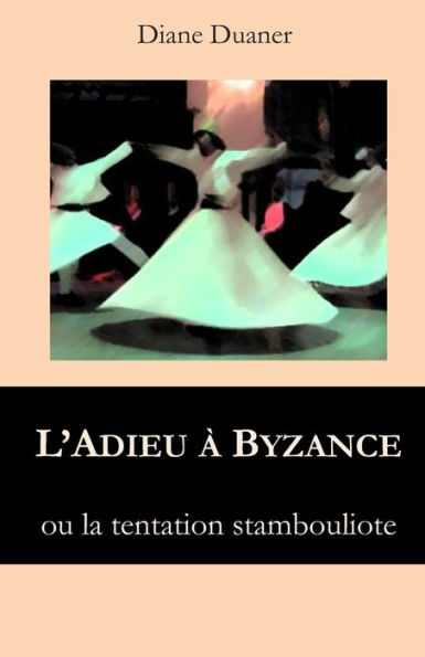 L'ADIEU A BYZANCE: LA TENTATION STANBOULIOTE - Recit d'aventures (French Edition)