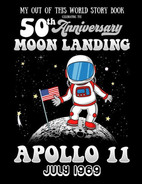 My Out Of This World Story Book Celebrating The 50Th Anniversary Moon Landing Apollo 11 July 1969 : Story Starters For Kids Including Prompts With A Space And Astronaut Theme
