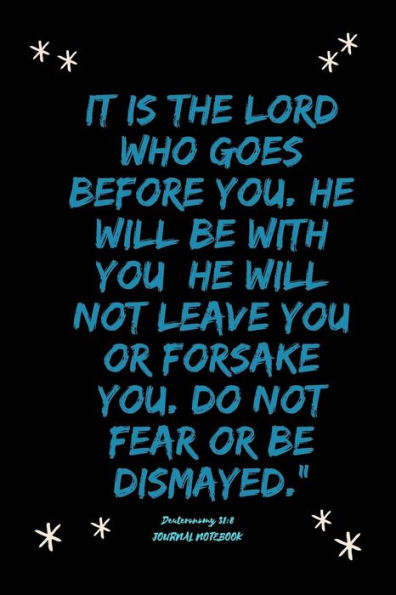 It is the LORD who goes before you. He will be with you; he will not leave you or forsake you. Do not fear or be dismayed.?Deuteronomy 31:8