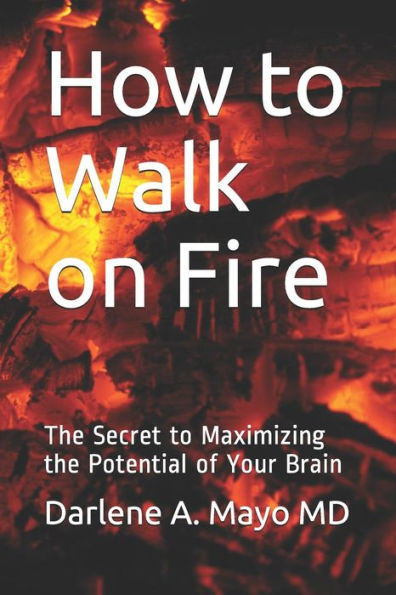 How to Walk on Fire: The Secret to Maximizing the Potential of Your Brain