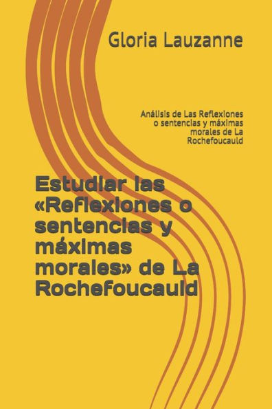 Estudiar las «Reflexiones o sentencias y maximas morales» de La Rochefoucauld: Analisis de Las Reflexiones o sentencias y maximas morales de La Rochefoucauld (Spanish Edition)