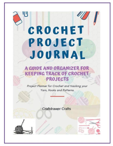 Crochet Project Journal a Guide and Organizer for Keeping Track of Crochet Projects: Project Planner for Crochet and Tracking Your Yarn, Hooks and Patterns