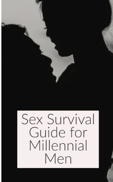 Sex Survival Guide For Millenial Men