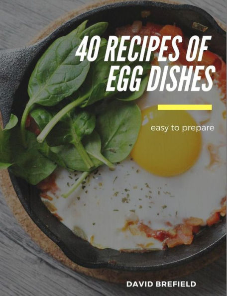 40 recipes of egg dishes: Easy to prepare. Tasty and gourmet dishes with eggs. Fast recipes. (A series of cookbooks)