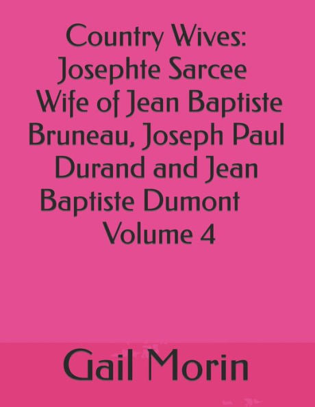 Country Wives: Josephte Sarcee Wife of Jean Baptiste Bruneau, Joseph Paul Durand and Jean Baptiste Dumont Volume 4