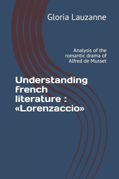 Understanding French Literature: Lorenzaccio: Analysis Of The Romantic Drama Of Alfred De Musset
