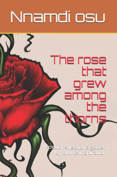 The Rose That Grew Among The Thorns: Poetic Reflections Gotten By Divine Inspiration