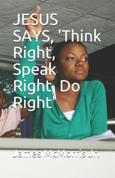 JESUS SAYS, 'think Right, Speak Right, Do Right' (The JESUS SAYS Series)