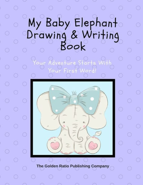 My Baby Elephant Drawing & Writing Book: Your Dreams Start With Your First Word!