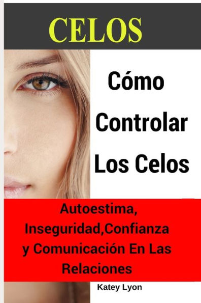 Celos: C�mo Controlar Los Celos: Autoestima, Inseguridad, Confianza y Comunicaci�n: 5 Ejercicios Pr�cticos Para Controlar Los Celos (Spanish Edition)