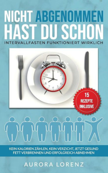 Intervallfasten: NICHT abgenommen hast du schon: Intervallfasten funktioniert wirklich! (German Edition)