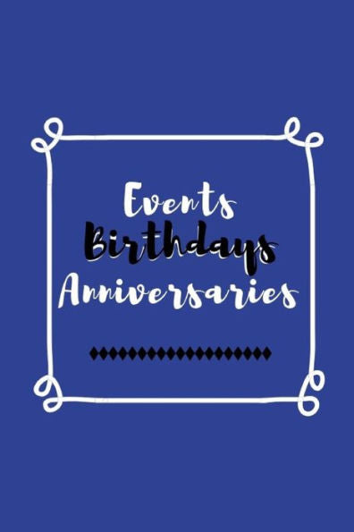 Events Birthdays Anniversaries: Be creative, plan in advance. Never forget weddings, birthdays, annual events, special dates, anniversaries, important ... & individuals - blue white black cover