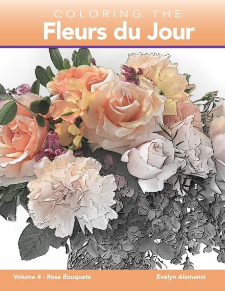 Coloring the Fleurs du Jour: Volume 4 Rose Bouquets (Fleurs du Jour Coloring Books)