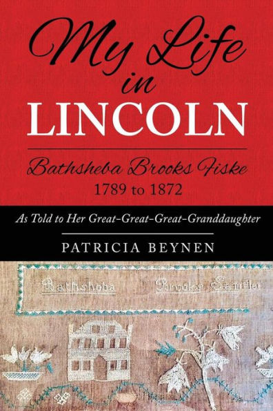 My Life In Lincoln Bathsheba Brooks Fiske 1789 - 1872 : As Told To Her Great-Great-Great Granddaughter