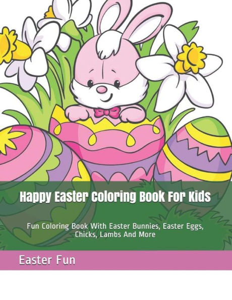 Happy Easter Coloring Book For Kids: Fun Coloring Book With Easter Bunnies, Easter Eggs, Chicks, Lambs And More