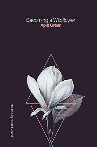 Becoming A Wildflower: Poetry + Prose For Courage