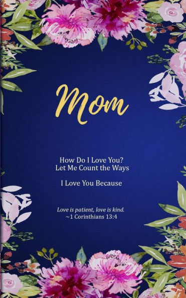 Mom: How Do I Love You? Let Me Count The Ways. I Love You Because. Love Is Patient, Love Is Kind.