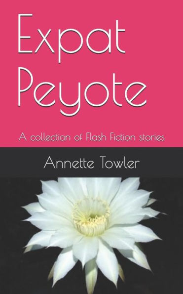 Expat Peyote: A collection of Flash Fiction stories