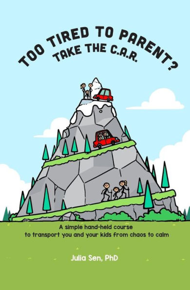 Too Tired To Parent? Take The C.A.R.: A Simple Hand-Held Course To Transport You And Your Kids From Chaos To Calm