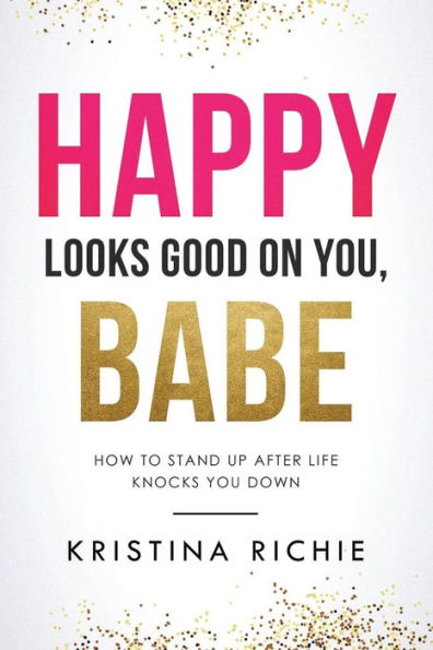 Happy Looks Good on You, Babe: How to Stand Up After Life Knocks You Down