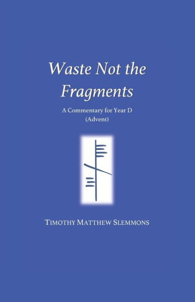 Waste Not The Fragments : A Commentary For Year D (Advent)