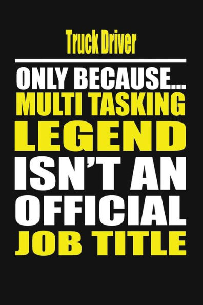Truck Driver Only Because Multi Tasking Legend Isn't An Official Job Title