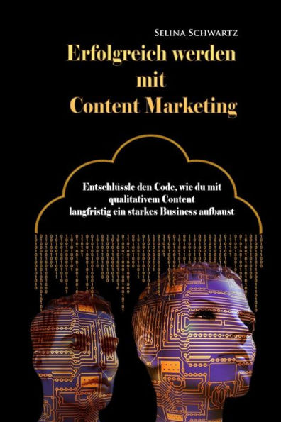 Erfolgreich werden mit Content Marketing: Entschlüssle den Code, wie du mit qualitativem Content langfristig ein starkes Business aufbaust (German Edition)