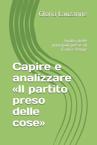 Capire e analizzare �Il partito preso delle cose�: Analisi delle principali poesie di Francis Ponge (Italian Edition)