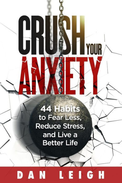 Crush Your Anxiety: 44 Habits to Fear Less, Reduce Stress, and Live a Better Life (Anti-Anxiety Habits)