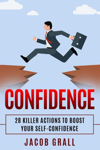 Confidence: 28 Killer Actions to Boost Your Self-Confidence (Self-Assurance, Self-Doubt, Self-Esteem, Anxiety, Happiness)