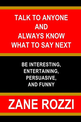Talk to Anyone and Always Know what to Say Next: Be Interesting, Entertaining, Persuasive, and Funny