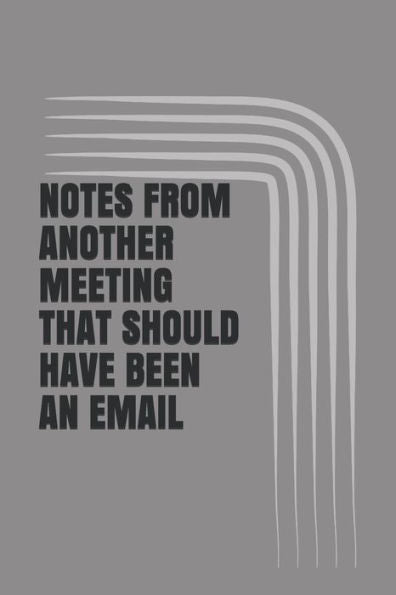 Notes From Another Meeting That Should Have Been An Email - 9781795016391