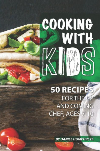 Cooking with Kids: 50 Recipes for the Up and Coming Chef; Ages 7-10