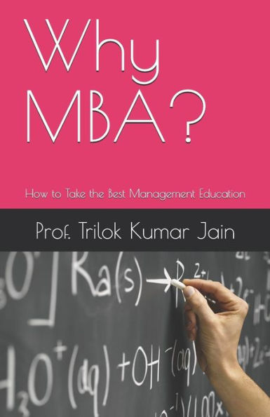 Why Mba?: How To Take The Best Management Education